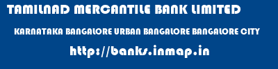 TAMILNAD MERCANTILE BANK LIMITED  KARNATAKA BANGALORE URBAN BANGALORE BANGALORE CITY  banks information 